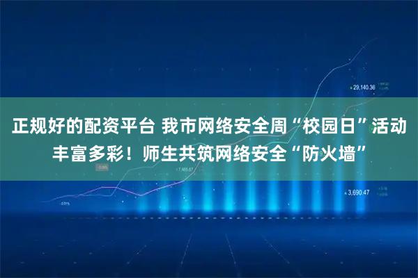 正规好的配资平台 我市网络安全周“校园日”活动丰富多彩！师生共筑网络安全“防火墙”