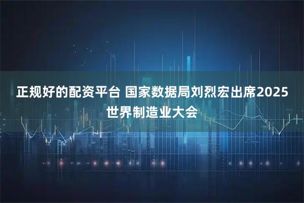 正规好的配资平台 国家数据局刘烈宏出席2025世界制造业大会