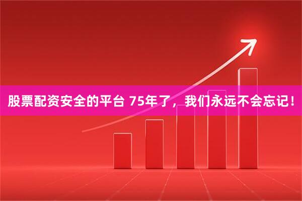 股票配资安全的平台 75年了，我们永远不会忘记！