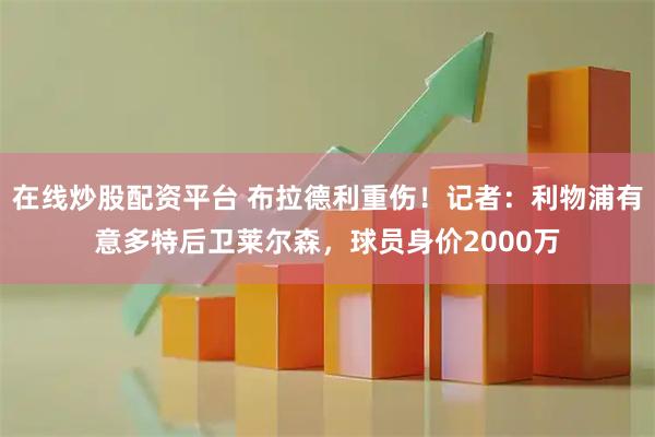 在线炒股配资平台 布拉德利重伤！记者：利物浦有意多特后卫莱尔森，球员身价2000万